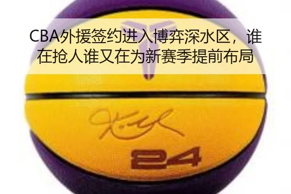 CBA外援签约进入博弈深水区，谁在抢人谁又在为新赛季提前布局